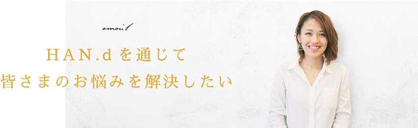 omoi.1 HAN.dを通じて皆さまのお悩みを解決したい